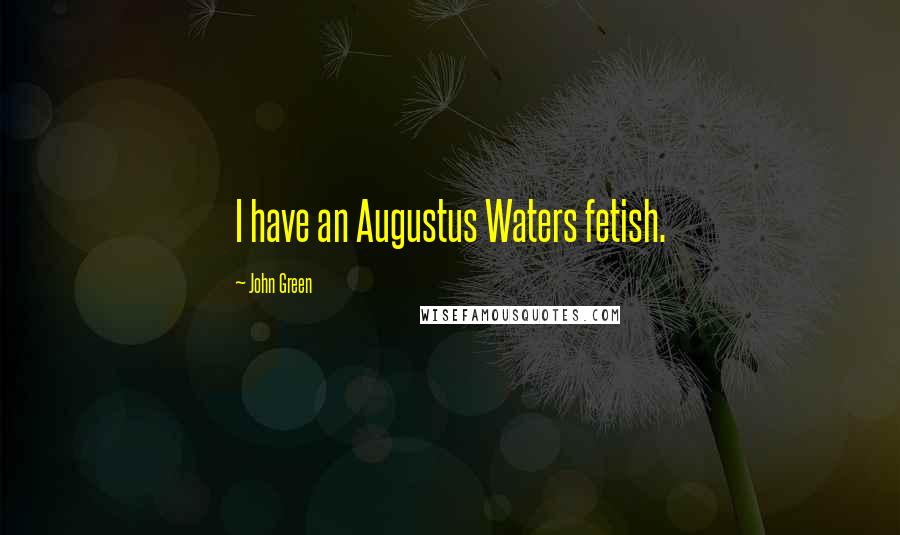 John Green Quotes: I have an Augustus Waters fetish.