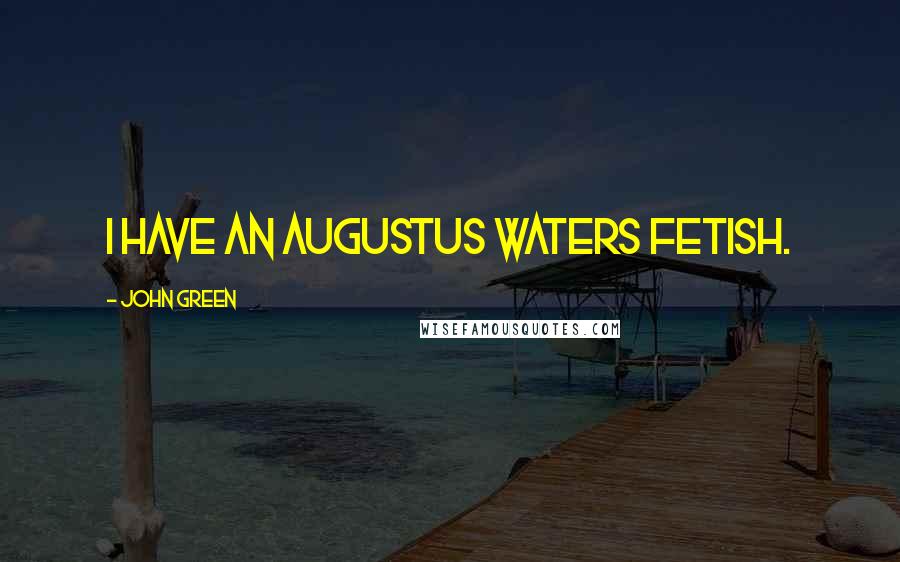 John Green Quotes: I have an Augustus Waters fetish.
