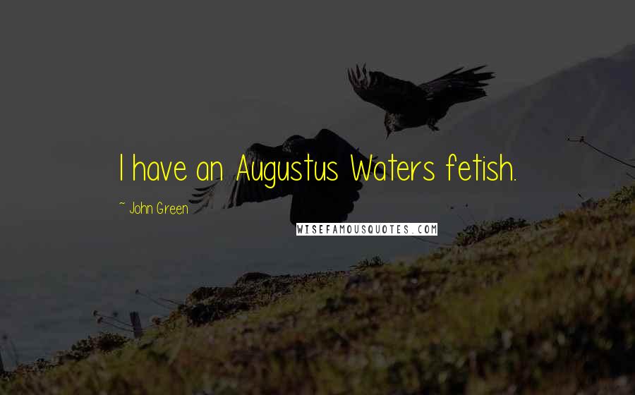 John Green Quotes: I have an Augustus Waters fetish.