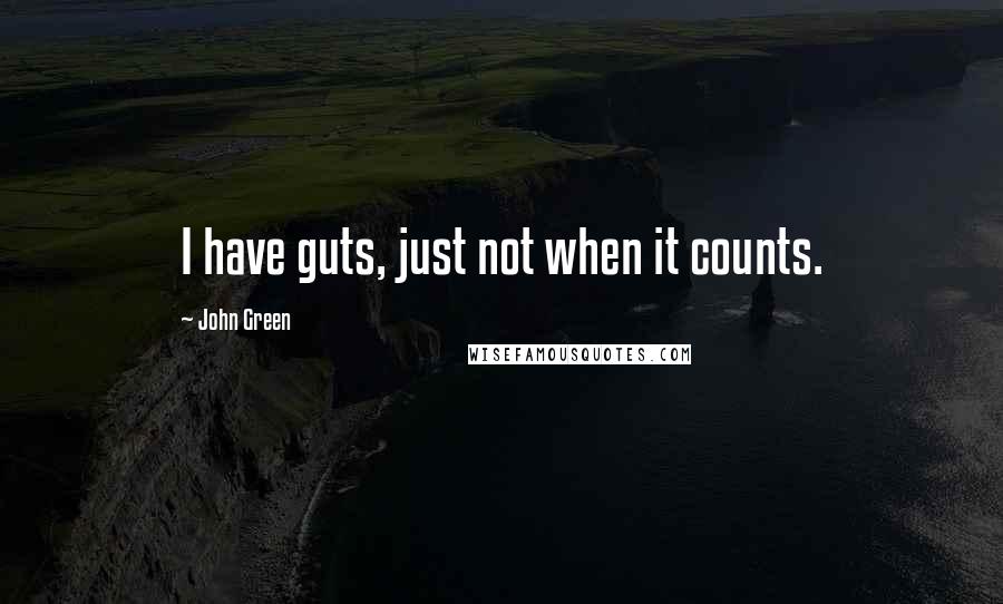 John Green Quotes: I have guts, just not when it counts.