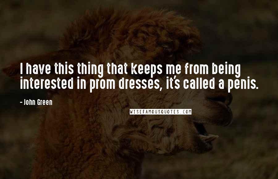 John Green Quotes: I have this thing that keeps me from being interested in prom dresses, it's called a penis.