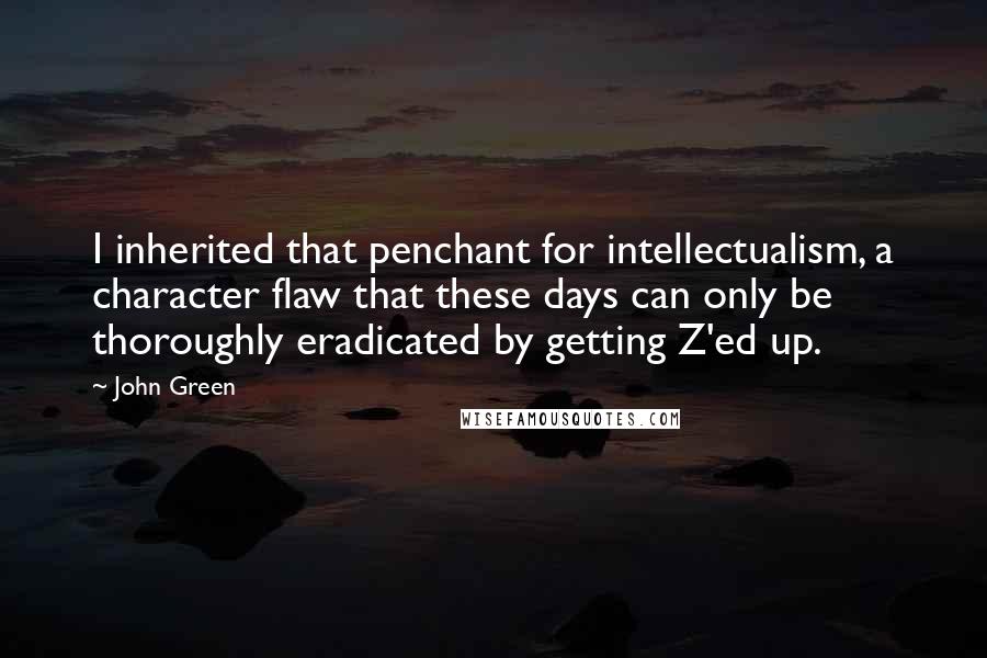 John Green Quotes: I inherited that penchant for intellectualism, a character flaw that these days can only be thoroughly eradicated by getting Z'ed up.