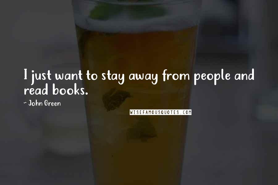 John Green Quotes: I just want to stay away from people and read books.