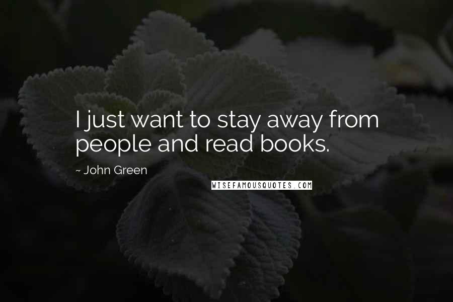 John Green Quotes: I just want to stay away from people and read books.