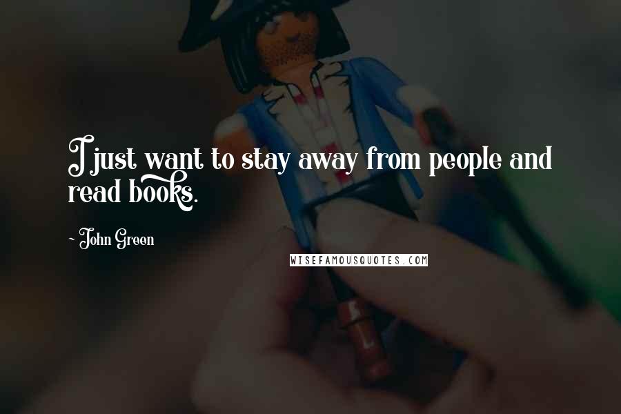 John Green Quotes: I just want to stay away from people and read books.