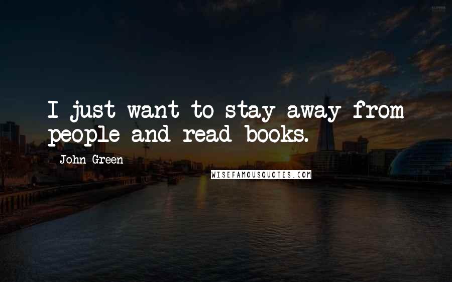 John Green Quotes: I just want to stay away from people and read books.