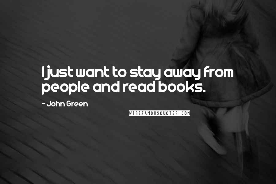 John Green Quotes: I just want to stay away from people and read books.
