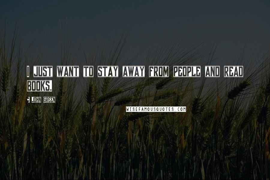 John Green Quotes: I just want to stay away from people and read books.
