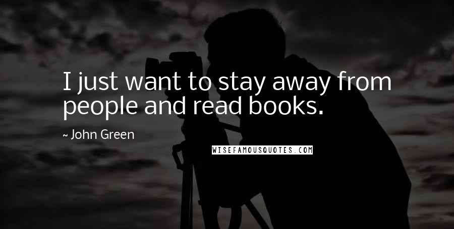 John Green Quotes: I just want to stay away from people and read books.