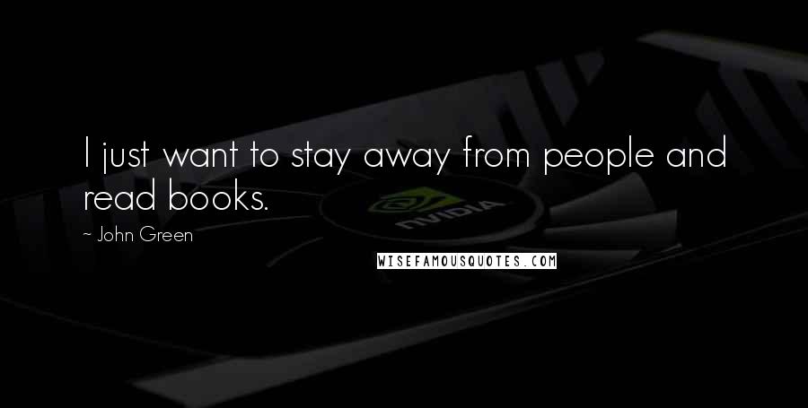 John Green Quotes: I just want to stay away from people and read books.