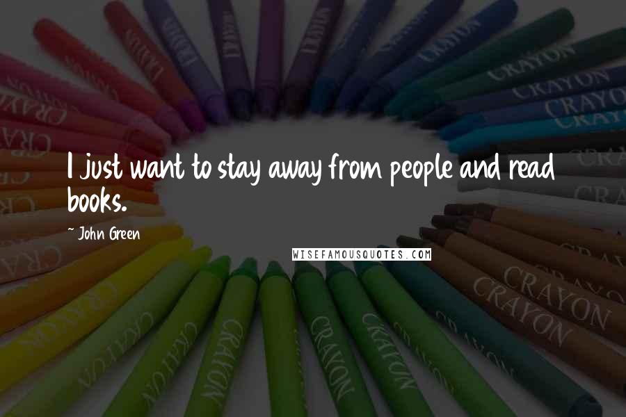 John Green Quotes: I just want to stay away from people and read books.