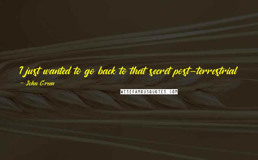 John Green Quotes: I just wanted to go back to that secret post-terrestrial third spacce with him that we visited when we talked on the phone.