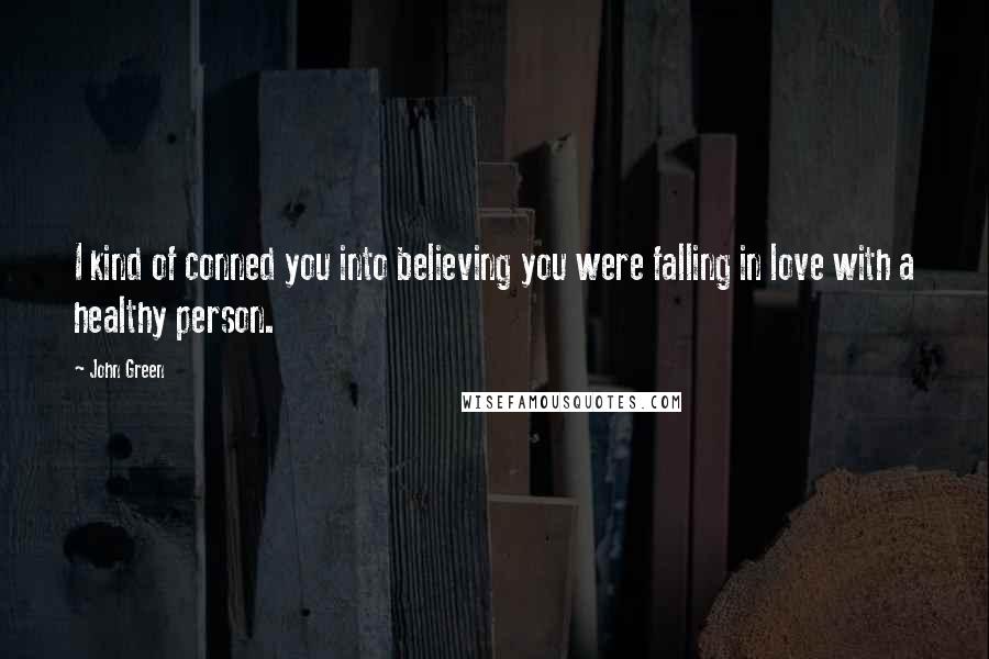 John Green Quotes: I kind of conned you into believing you were falling in love with a healthy person.