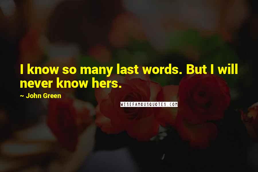 John Green Quotes: I know so many last words. But I will never know hers.