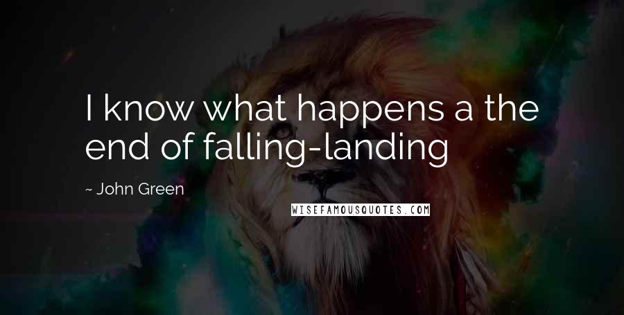 John Green Quotes: I know what happens a the end of falling-landing