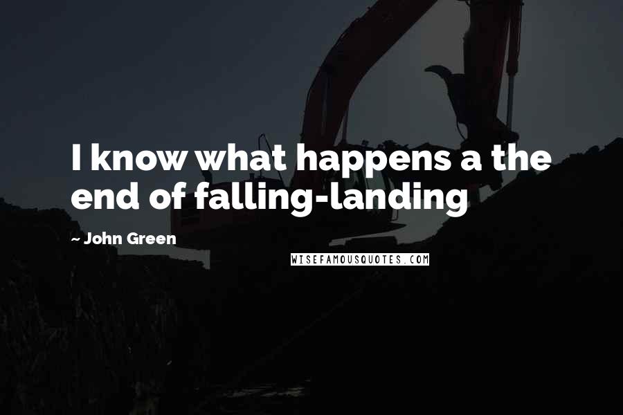 John Green Quotes: I know what happens a the end of falling-landing