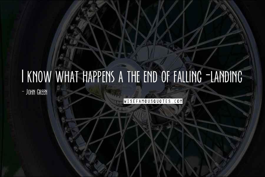 John Green Quotes: I know what happens a the end of falling-landing