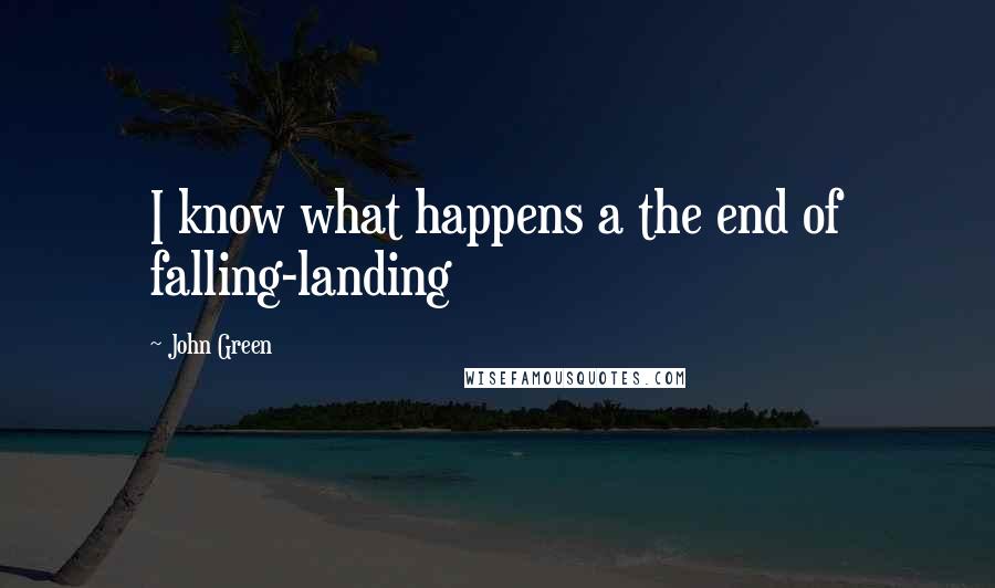 John Green Quotes: I know what happens a the end of falling-landing