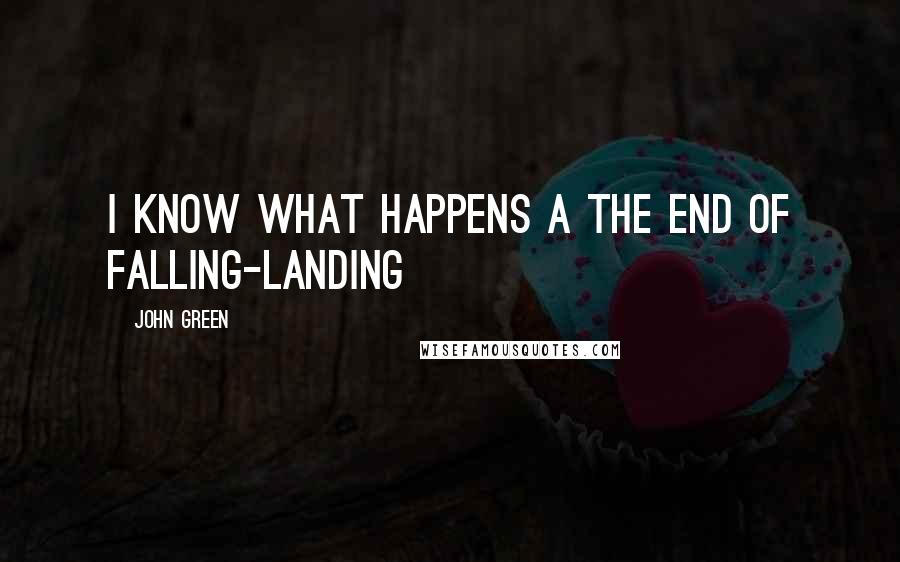 John Green Quotes: I know what happens a the end of falling-landing