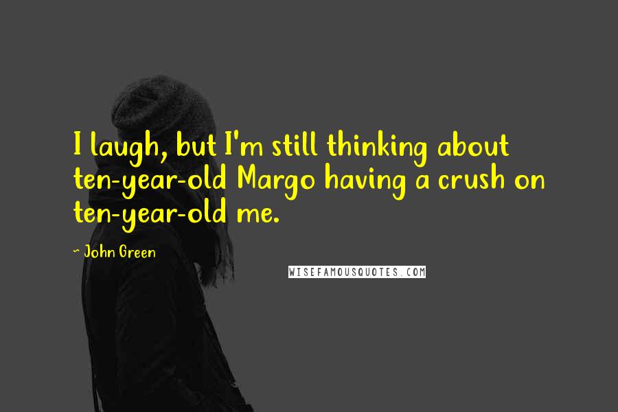 John Green Quotes: I laugh, but I'm still thinking about ten-year-old Margo having a crush on ten-year-old me.