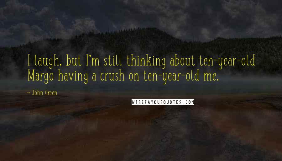 John Green Quotes: I laugh, but I'm still thinking about ten-year-old Margo having a crush on ten-year-old me.