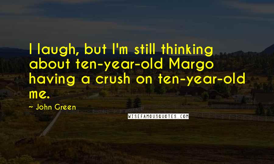 John Green Quotes: I laugh, but I'm still thinking about ten-year-old Margo having a crush on ten-year-old me.