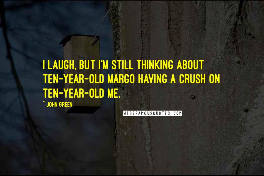 John Green Quotes: I laugh, but I'm still thinking about ten-year-old Margo having a crush on ten-year-old me.