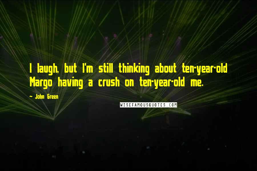 John Green Quotes: I laugh, but I'm still thinking about ten-year-old Margo having a crush on ten-year-old me.