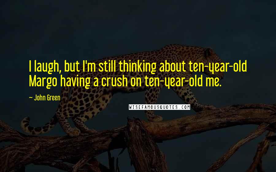 John Green Quotes: I laugh, but I'm still thinking about ten-year-old Margo having a crush on ten-year-old me.