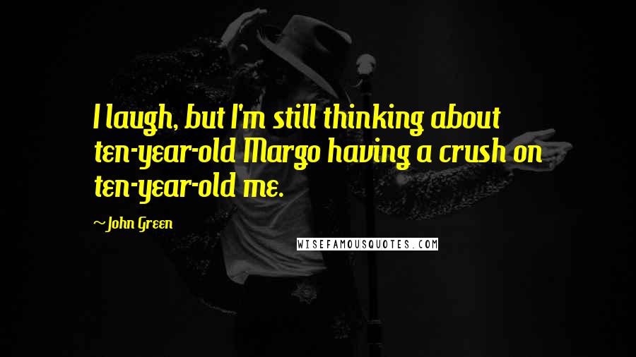 John Green Quotes: I laugh, but I'm still thinking about ten-year-old Margo having a crush on ten-year-old me.