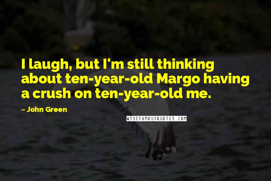 John Green Quotes: I laugh, but I'm still thinking about ten-year-old Margo having a crush on ten-year-old me.