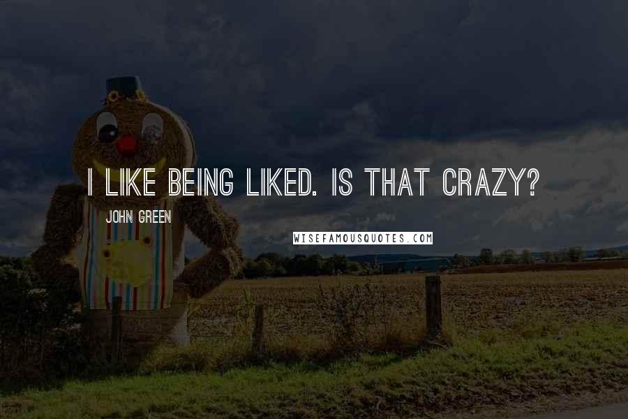 John Green Quotes: I like being liked. Is that crazy?