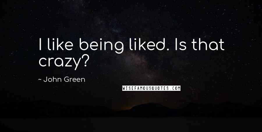 John Green Quotes: I like being liked. Is that crazy?