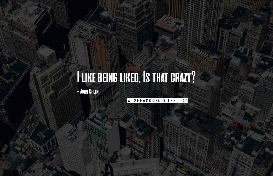 John Green Quotes: I like being liked. Is that crazy?