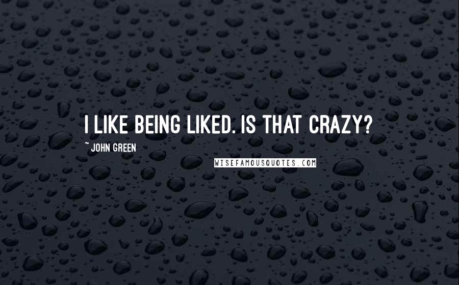 John Green Quotes: I like being liked. Is that crazy?