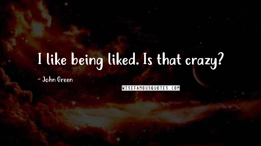 John Green Quotes: I like being liked. Is that crazy?