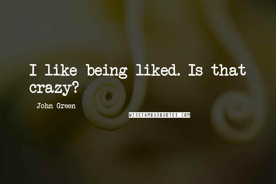 John Green Quotes: I like being liked. Is that crazy?