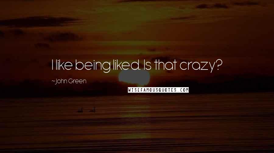 John Green Quotes: I like being liked. Is that crazy?