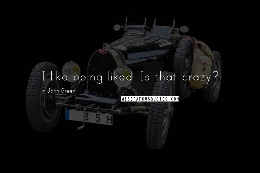 John Green Quotes: I like being liked. Is that crazy?