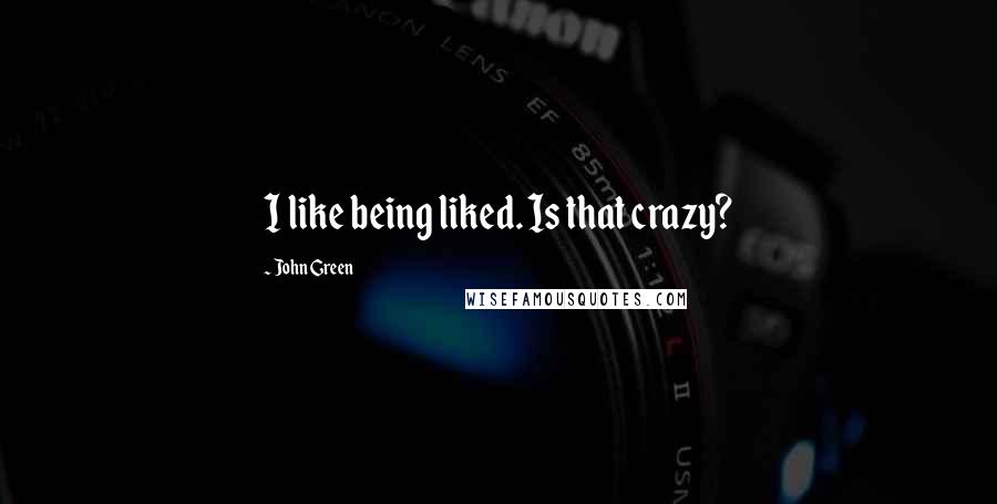 John Green Quotes: I like being liked. Is that crazy?