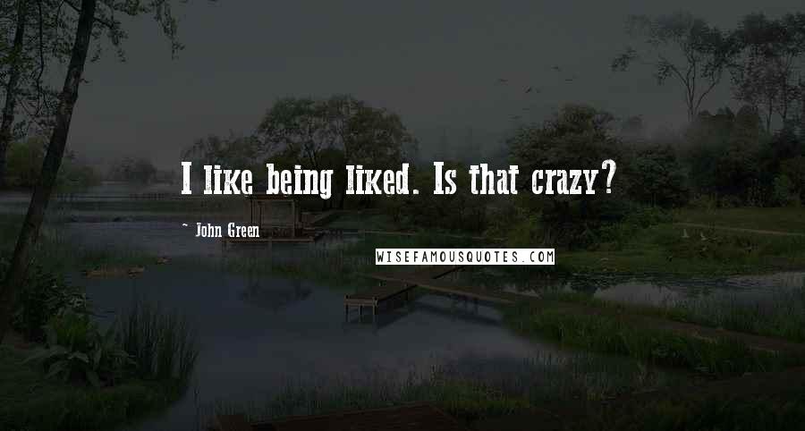 John Green Quotes: I like being liked. Is that crazy?