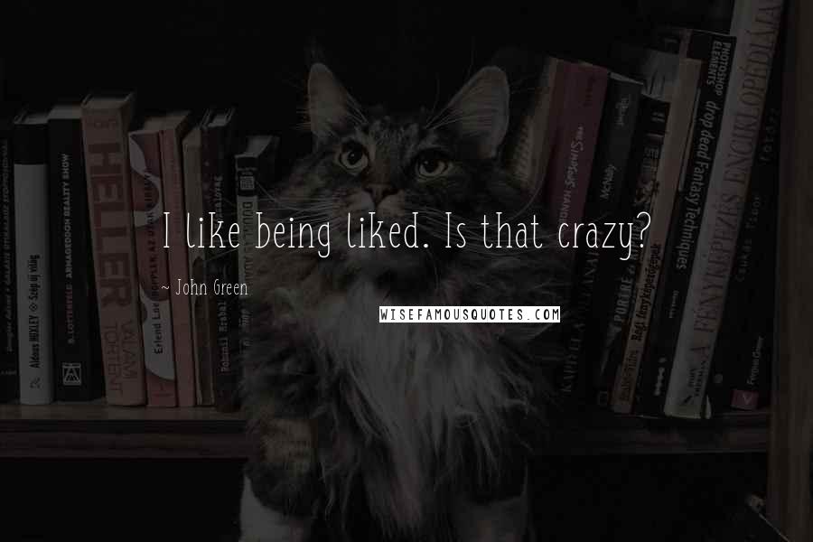 John Green Quotes: I like being liked. Is that crazy?