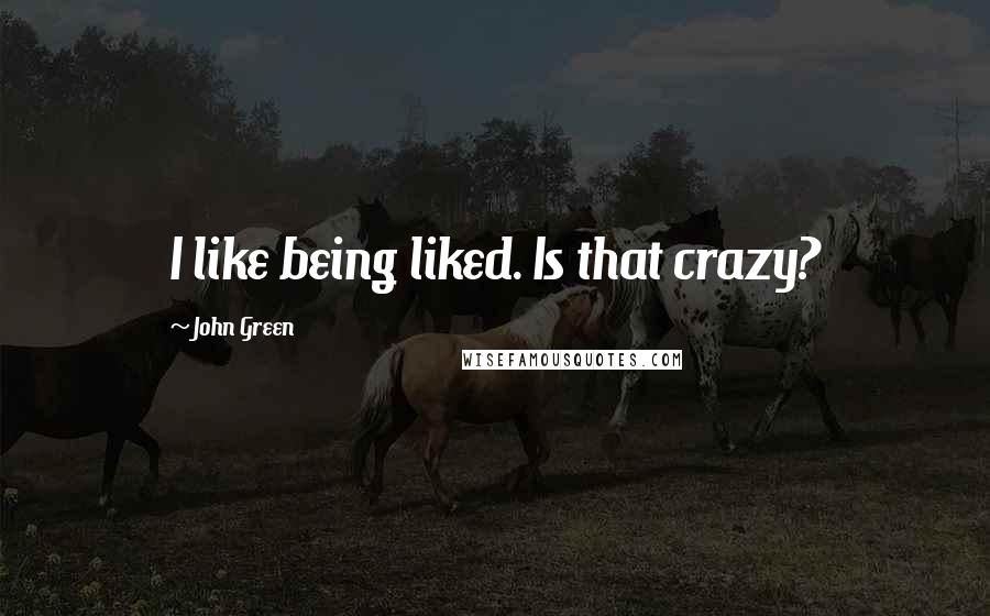 John Green Quotes: I like being liked. Is that crazy?