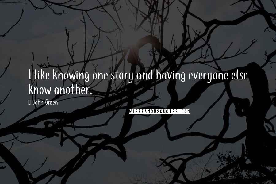 John Green Quotes: I like knowing one story and having everyone else know another.