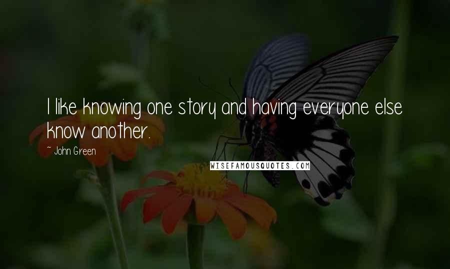 John Green Quotes: I like knowing one story and having everyone else know another.