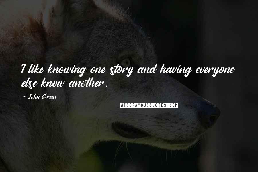 John Green Quotes: I like knowing one story and having everyone else know another.