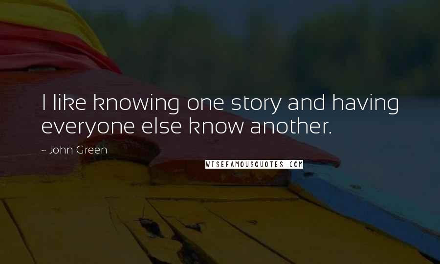 John Green Quotes: I like knowing one story and having everyone else know another.