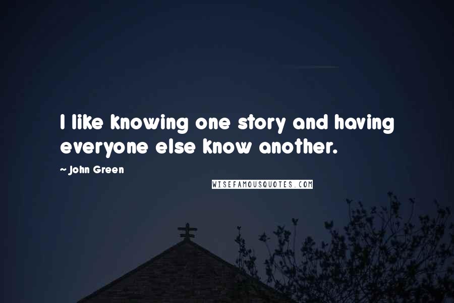 John Green Quotes: I like knowing one story and having everyone else know another.