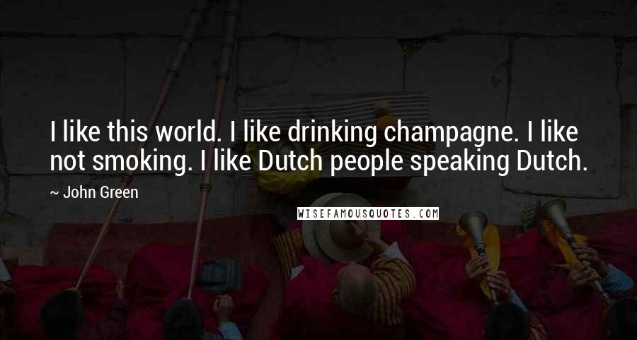 John Green Quotes: I like this world. I like drinking champagne. I like not smoking. I like Dutch people speaking Dutch.