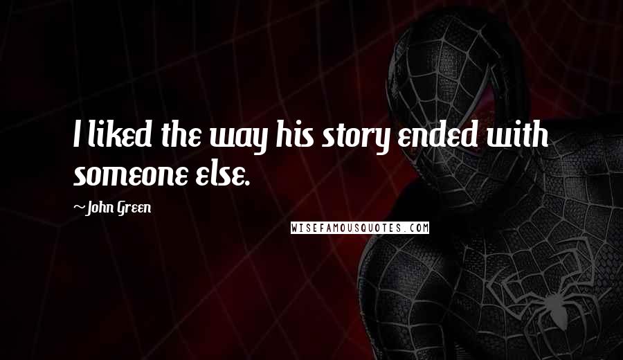 John Green Quotes: I liked the way his story ended with someone else.